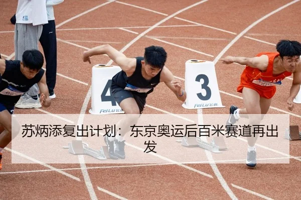 苏炳添复出计划：东京奥运后百米赛道再出发