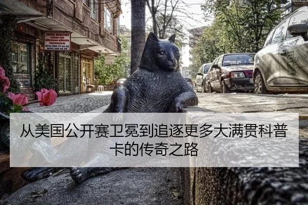 从美国公开赛卫冕到追逐更多大满贯科普卡的传奇之路