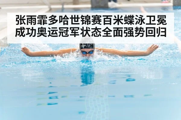 张雨霏多哈世锦赛百米蝶泳卫冕成功奥运冠军状态全面强势回归