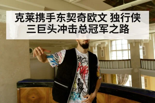 克莱携手东契奇欧文 独行侠三巨头冲击总冠军之路