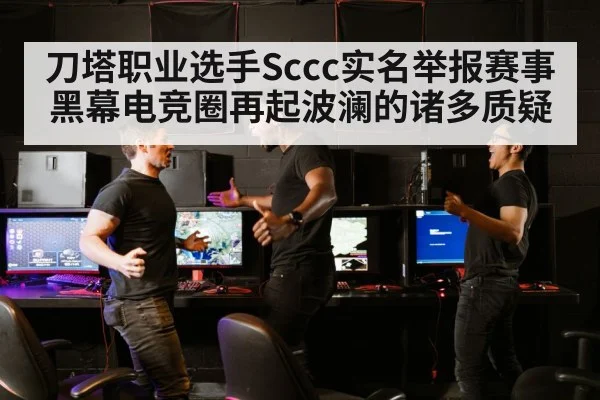 刀塔职业选手Sccc实名举报赛事黑幕电竞圈再起波澜的诸多质疑