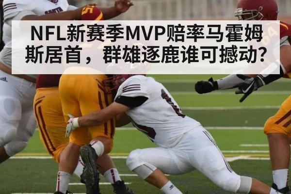 NFL新赛季MVP赔率马霍姆斯居首，群雄逐鹿谁可撼动？